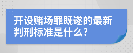 开设赌场罪既遂的最新判刑标准是什么?