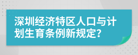 深圳经济特区人口与计划生育条例新规定？