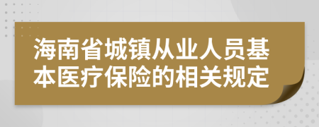 海南省城镇从业人员基本医疗保险的相关规定