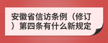 安徽省信访条例（修订）第四条有什么新规定