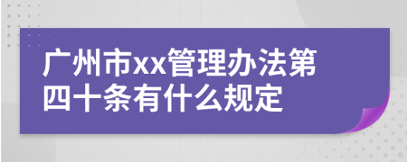 广州市xx管理办法第四十条有什么规定