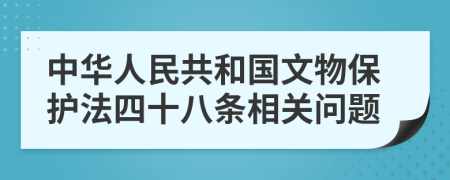 中华人民共和国文物保护法四十八条相关问题