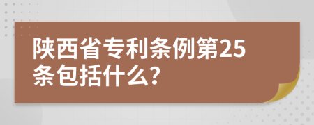 陕西省专利条例第25条包括什么？