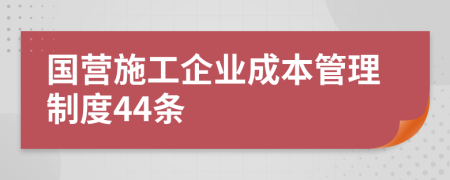 国营施工企业成本管理制度44条