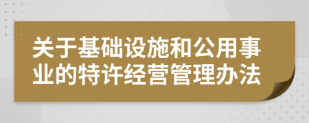 关于基础设施和公用事业的特许经营管理办法