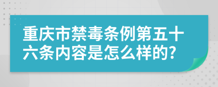 重庆市禁毒条例第五十六条内容是怎么样的?