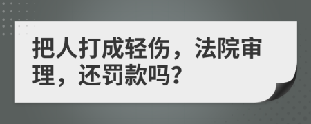 把人打成轻伤，法院审理，还罚款吗？