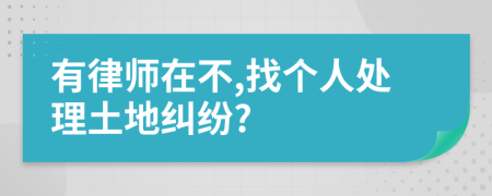 有律师在不,找个人处理土地纠纷?