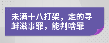 未满十八打架，定的寻衅滋事罪，能判啥罪
