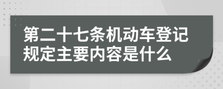 第二十七条机动车登记规定主要内容是什么