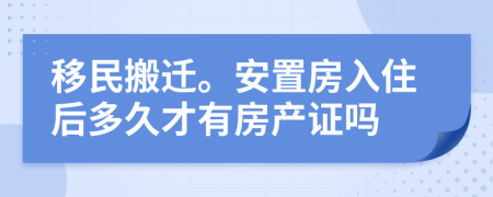 移民搬迁。安置房入住后多久才有房产证吗