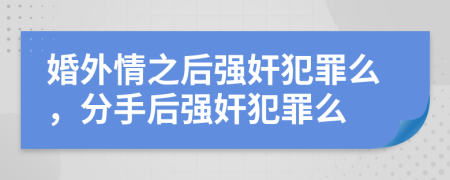 婚外情之后强奸犯罪么，分手后强奸犯罪么