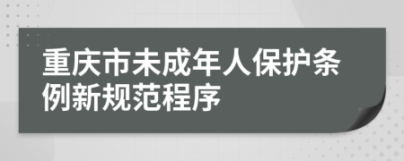 重庆市未成年人保护条例新规范程序