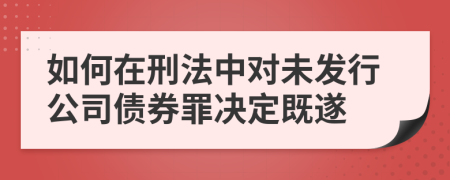 如何在刑法中对未发行公司债券罪决定既遂