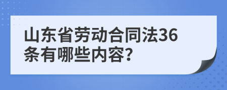 山东省劳动合同法36条有哪些内容？