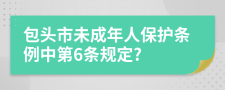 包头市未成年人保护条例中第6条规定?