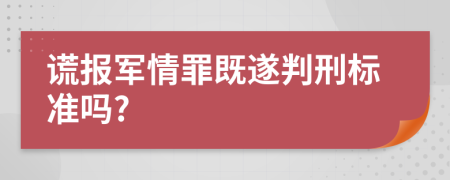 谎报军情罪既遂判刑标准吗?