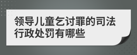 领导儿童乞讨罪的司法行政处罚有哪些