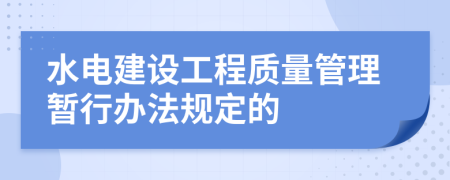 水电建设工程质量管理暂行办法规定的