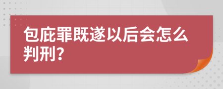 包庇罪既遂以后会怎么判刑？