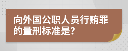 向外国公职人员行贿罪的量刑标准是？