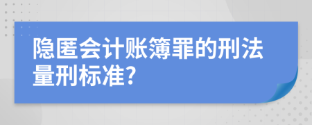 隐匿会计账簿罪的刑法量刑标准?