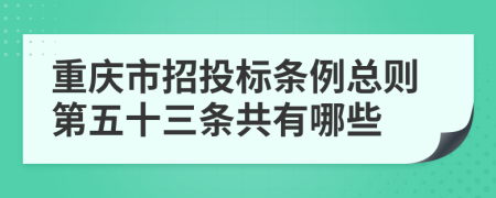 重庆市招投标条例总则第五十三条共有哪些