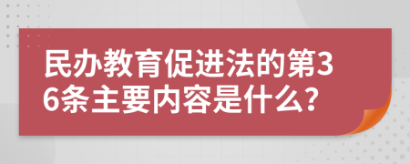 民办教育促进法的第36条主要内容是什么？