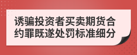 诱骗投资者买卖期货合约罪既遂处罚标准细分