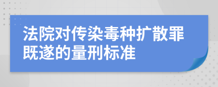 法院对传染毒种扩散罪既遂的量刑标准