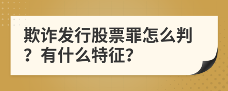 欺诈发行股票罪怎么判？有什么特征？