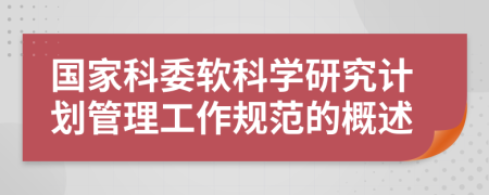 国家科委软科学研究计划管理工作规范的概述