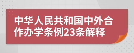 中华人民共和国中外合作办学条例23条解释