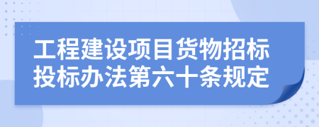 工程建设项目货物招标投标办法第六十条规定