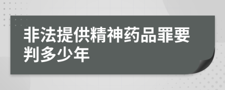 非法提供精神药品罪要判多少年