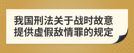 我国刑法关于战时故意提供虚假敌情罪的规定