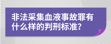 非法采集血液事故罪有什么样的判刑标准？