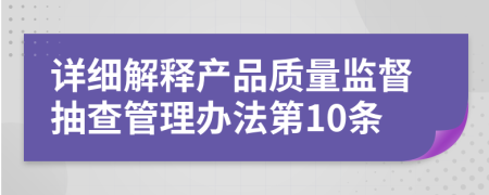 详细解释产品质量监督抽查管理办法第10条