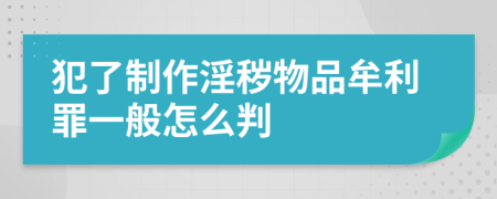 犯了制作淫秽物品牟利罪一般怎么判