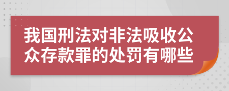 我国刑法对非法吸收公众存款罪的处罚有哪些