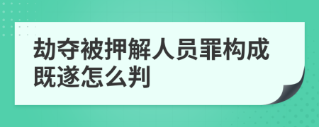 劫夺被押解人员罪构成既遂怎么判