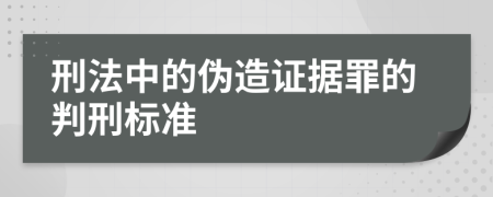 刑法中的伪造证据罪的判刑标准