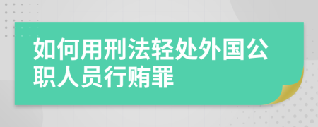 如何用刑法轻处外国公职人员行贿罪