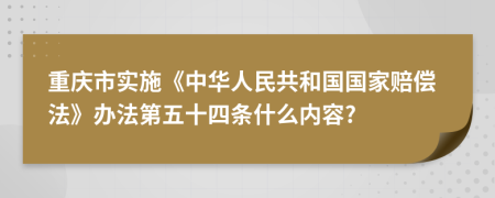 重庆市实施《中华人民共和国国家赔偿法》办法第五十四条什么内容?