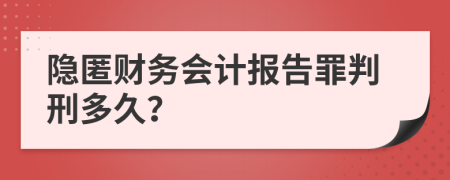 隐匿财务会计报告罪判刑多久？