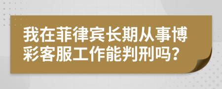 我在菲律宾长期从事博彩客服工作能判刑吗？