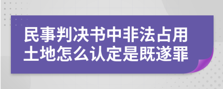 民事判决书中非法占用土地怎么认定是既遂罪