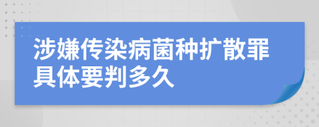 涉嫌传染病菌种扩散罪具体要判多久