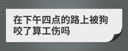 在下午四点的路上被狗咬了算工伤吗