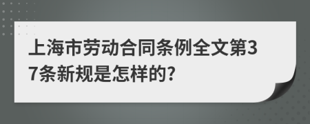 上海市劳动合同条例全文第37条新规是怎样的?